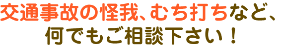 交通事故の怪我、むち打ちなど、なんでもご相談下さい！