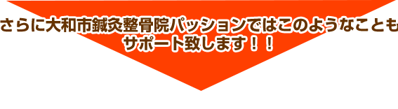 さらに大和市鍼灸整骨院パッションではこのようなこともサポート致します！！